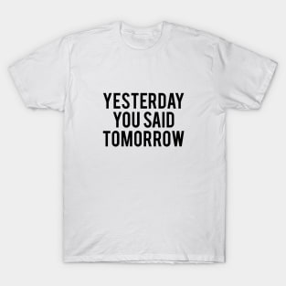 Yesterday you said tomorrow T-Shirt